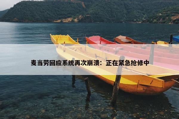 麦当劳回应系统再次崩溃：正在紧急抢修中