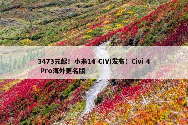 3473元起！小米14 CIVI发布：Civi 4 Pro海外更名版